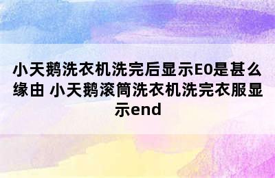 小天鹅洗衣机洗完后显示E0是甚么缘由 小天鹅滚筒洗衣机洗完衣服显示end